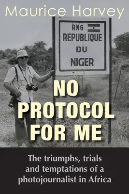 Kein Protokoll für mich: Die Triumphe, Prüfungen und Versuchungen eines Fotojournalisten in Afrika - No Protocol For Me: The triumphs, trials and temptations of a photojournalist in Africa