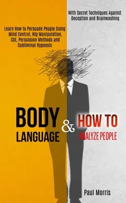 Körpersprache: Lernen Sie, wie Sie Menschen durch Gedankenkontrolle, Nlp-Manipulation, Cbt, Überredungsmethoden und unterschwellige Hypnose überzeugen können (Wi - Body Language: Learn How to Persuade People Using Mind Control, Nlp Manipulation, Cbt, Persuasion Methods and Subliminal Hypnosis (Wi