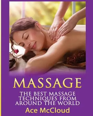 Massage: Die besten Massagetechniken aus aller Welt - Massage: The Best Massage Techniques From Around The World