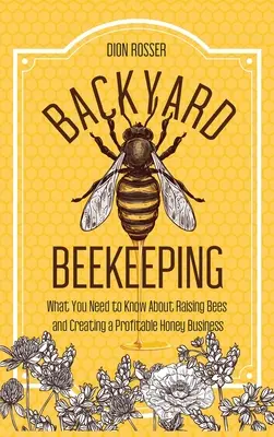 Hinterhof-Imkerei: Was Sie über die Aufzucht von Bienen und den Aufbau eines profitablen Honiggeschäfts wissen müssen - Backyard Beekeeping: What You Need to Know About Raising Bees and Creating a Profitable Honey Business