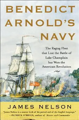 Benedict Arnolds Marine: Die zusammengewürfelte Flotte, die die Schlacht am Lake Champlain verlor, aber die Amerikanische Revolution gewann - Benedict Arnold's Navy: The Ragtag Fleet That Lost the Battle of Lake Champlain But Won the American Revolution