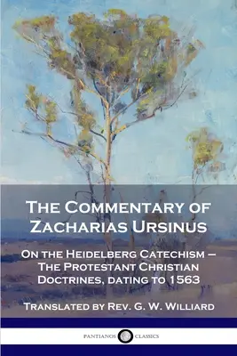 Der Kommentar des Zacharias Ursinus zum Heidelberger Katechismus: Zum Heidelberger Katechismus - Die protestantischen Christenlehren, aus dem Jahre 1563 - The Commentary of Zacharias Ursinus on the Heidelberg Catechism: On the Heidelberg Catechism - The Protestant Christian Doctrines, dating to 1563