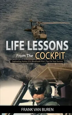 Lebensweisheiten aus dem Cockpit: Fesselnde Geschichten eines BlackHawk-Piloten - Tipps für Ihren Erfolg - Life Lessons From The Cockpit: Captivating Stories Of a BlackHawk Pilot - Tips For Your Success