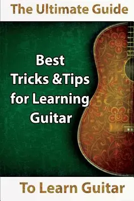 Gitarre lernen: Der ultimative Leitfaden zum Gitarre lernen: Die besten Tipps und Tricks zum Gitarre lernen - Learn Guitar: The Ultimate Guide to Learn Guitar: Best Tips and Tricks for Learning Guitar