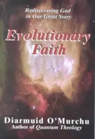 Evolutionärer Glaube: Die Wiederentdeckung Gottes in unserer großen Geschichte - Evolutionary Faith: Rediscovering God in Our Great Story