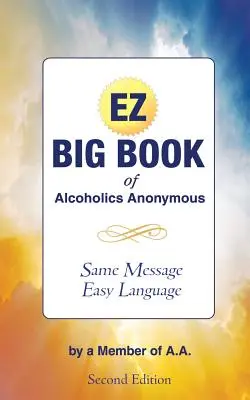 The EZ Big Book of Alcoholics Anonymous: Gleiche Botschaft - Einfache Sprache - The EZ Big Book of Alcoholics Anonymous: Same Message-Simple Language