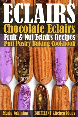 Eclairs: Schokoladen-Eclairs, Obst- und Nuss-Eclairs-Rezepte. Blätterteig-Backbuch - Eclairs: Chocolate Eclairs, Fruit & Nut Eclairs Recipes. Puff Pastry Baking Cookbook