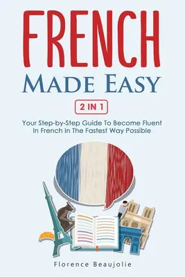 Französisch leicht gemacht 2 in 1: Ihre Schritt-für-Schritt-Anleitung, um auf schnellstem Wege fließend Französisch zu sprechen - French Made Easy 2 In 1: Your Step-by-Step Guide To Become Fluent In French In The Fastest Way Possible