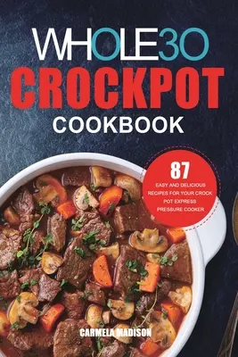 Das Whole30 Crockpot Kochbuch: 87 einfache und leckere Rezepte für Ihren Crock Pot Express Schnellkochtopf - The Whole30 Crockpot Cookbook: 87 Easy and Delicious Recipes for Your Crock Pot Express Pressure Cooker