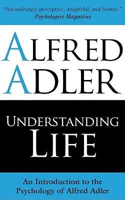 Das Leben verstehen: Eine Einführung in die Psychologie von Alfred Adler - Understanding Life: An Introduction to the Psychology of Alfred Adler