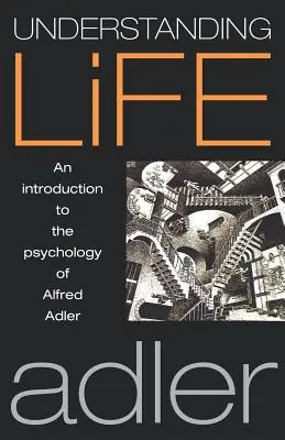 Das Leben verstehen: Eine Einführung in die Psychologie von Alfred Adler - Understanding Life: An Introduction to the Psychology of Alfred Adler