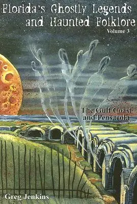 Floridas geisterhafte Legenden und Spukgeschichten: Die Golfküste und Pensacola, Band 3 - Florida's Ghostly Legends and Haunted Folklore: The Gulf Coast and Pensacola, Volume 3