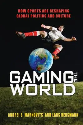 Gaming the World: Wie der Sport die globale Politik und Kultur umgestaltet - Gaming the World: How Sports Are Reshaping Global Politics and Culture