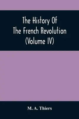 Die Geschichte der Französischen Revolution (Band IV) - The History Of The French Revolution (Volume Iv)