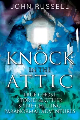 Ein Klopfen auf dem Dachboden: Wahre Geistergeschichten und andere gruselige paranormale Abenteuer - A Knock in the Attic: True Ghost Stories & Other Spine-chilling Paranormal Adventures