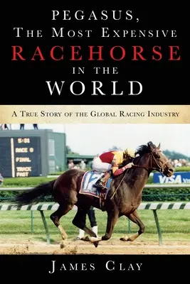 Pegasus, das teuerste Rennpferd der Welt: Eine wahre Geschichte über die globale Rennindustrie - Pegasus, The Most Expensive Racehorse in the World: A True Story of the Global Racing Industry