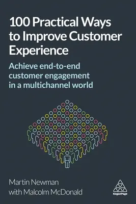 100 praktische Wege zur Verbesserung der Kundenerfahrung: End-to-End-Kundenbindung in einer Multikanal-Welt - 100 Practical Ways to Improve Customer Experience: Achieve End-To-End Customer Engagement in a Multichannel World