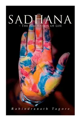 Sadhana - Die Verwirklichung des Lebens: Essays über Religion und den uralten Geist Indiens - Sadhana - The Realisation of Life: Essays on Religion and the Ancient Spirit of India