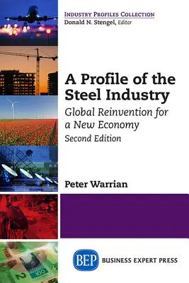 Ein Profil der Stahlindustrie: Globale Neuerfindung für eine neue Wirtschaft, zweite Auflage - A Profile of the Steel Industry: Global Reinvention for a New Economy, Second Edition