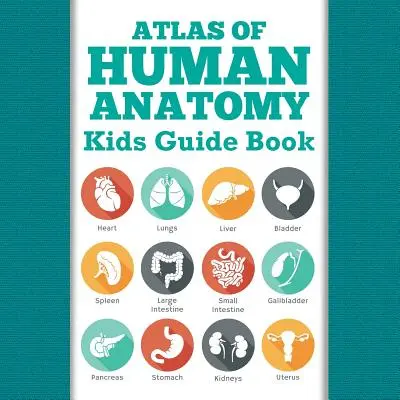 Atlas der menschlichen Anatomie: Ratgeber für Kinder - Atlas Of Human Anatomy: Kids Guide Book