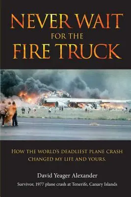 Warte nie auf das Feuerwehrauto: Wie der tödlichste Flugzeugabsturz der Welt mein und Ihr Leben veränderte - Never Wait For The Fire Truck: How The Worlds Deadliest Plane Crash Changed My Life And Yours