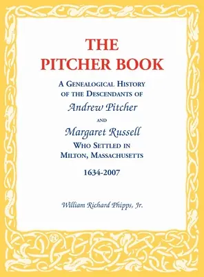 Das Pitcher-Buch: Eine genealogische Geschichte der Nachkommen von Andrew Pitcher und Margaret Russell, die sich in Milton, Massachusetts, niederließen, - The Pitcher Book: A Genealogical History of the Descendants of Andrew Pitcher and Margaret Russell Who Settled in Milton, Massachusetts,