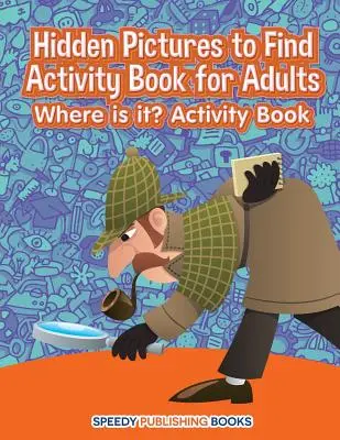 Versteckte Bilder zu finden Activity Book für Erwachsene: Wo ist es? Aktivitätsbuch - Hidden Pictures to Find Activity Book for Adults: Where is it? Activity Book