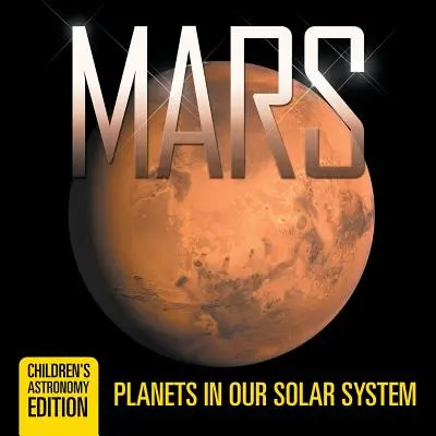 Mars: Planeten in unserem Sonnensystem - Astronomische Ausgabe für Kinder - Mars: Planets in Our Solar System - Children's Astronomy Edition