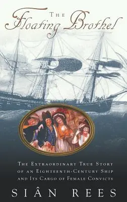 Das schwimmende Bordell: Die außergewöhnliche wahre Geschichte eines Schiffes aus dem achtzehnten Jahrhundert und seiner Ladung weiblicher Sträflinge - The Floating Brothel: The Extraordinary True Story of an Eighteenth-Century Ship and Its Cargo of Female Convicts