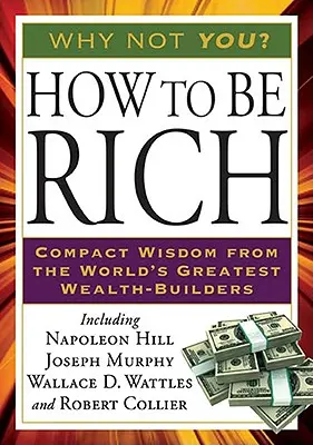 Wie man reich wird: Kompakte Weisheit der größten Reichtumserzeuger der Welt - How to Be Rich: Compact Wisdom from the World's Greatest Wealth-Builders