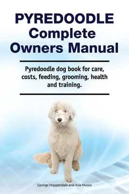 Pyredoodle Complete Owners Manual. Pyredoodle Hundebuch für Pflege, Kosten, Fütterung, Pflege, Gesundheit und Training. - Pyredoodle Complete Owners Manual. Pyredoodle dog book for care, costs, feeding, grooming, health and training.