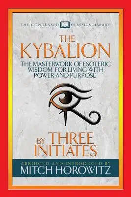 Das Kybalion (komprimierte Klassiker): Das Meisterwerk der esoterischen Weisheit für ein Leben mit Kraft und Ziel - The Kybalion (Condensed Classics): The Masterwork of Esoteric Wisdom for Living with Power and Purpose