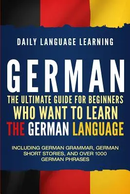 Deutsch: Der ultimative Leitfaden für Anfänger, die die deutsche Sprache lernen wollen, einschließlich deutscher Grammatik, deutscher Kurzgeschichten - German: The Ultimate Guide for Beginners Who Want to Learn the German Language, Including German Grammar, German Short Stories