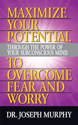 Maximieren Sie Ihr Potenzial durch die Kraft Ihres Unterbewusstseins, um Angst und Sorgen zu überwinden - Maximize Your Potential Through the Power of Your Subconscious Mind to Overcome Fear and Worry