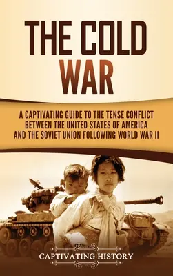 Der Kalte Krieg: Ein fesselnder Leitfaden zum angespannten Konflikt zwischen den Vereinigten Staaten von Amerika und der Sowjetunion nach dem Zweiten Weltkrieg - The Cold War: A Captivating Guide to the Tense Conflict between the United States of America and the Soviet Union Following World Wa