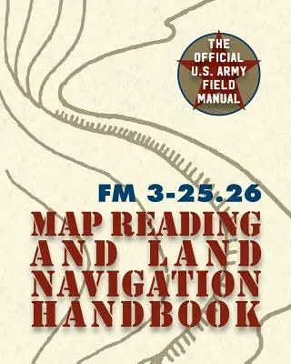 Army Field Manual FM 3-25.26 (Handbuch des Kartenlesens und der Landnavigation der U.S. Army) - Army Field Manual FM 3-25.26 (U.S. Army Map Reading and Land Navigation Handbook)