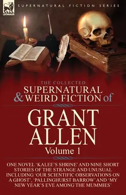 Die gesammelten übernatürlichen und unheimlichen Erzählungen von Grant Allen: Band 1 - Ein Roman 'Kalee's Shrine' und neun Kurzgeschichten des Seltsamen und Ungewöhnlichen In - The Collected Supernatural and Weird Fiction of Grant Allen: Volume 1-One Novel 'Kalee's Shrine', and Nine Short Stories of the Strange and Unusual In