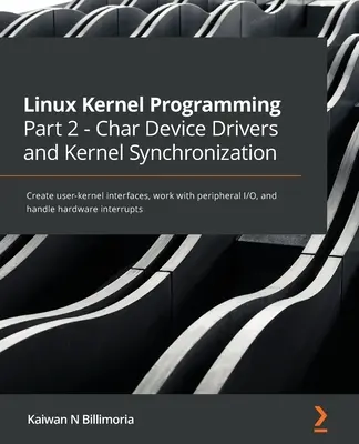 Linux-Kernel-Programmierung Teil 2 - Gerätetreiber und Kernel-Synchronisation: Erstellen von Benutzer-Kernel-Schnittstellen, Arbeiten mit Peripherie-E/A und Handhabung - Linux Kernel Programming Part 2 - Char Device Drivers and Kernel Synchronization: Create user-kernel interfaces, work with peripheral I/O, and handle