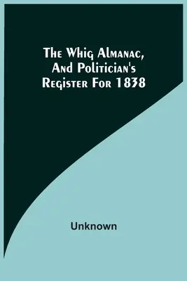 The Whig Almanac, And Politician's Register For 1838 - The Whig Almanac, And Politician'S Register For 1838