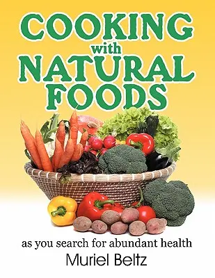 Kochen mit natürlichen Lebensmitteln auf der Suche nach Gesundheit im Überfluss - Cooking with Natural Foods as You Search for Abundant Health