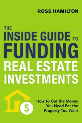 Der Insider-Leitfaden zur Finanzierung von Immobilieninvestitionen: Wie Sie das Geld bekommen, das Sie für die Immobilie brauchen, die Sie wollen - The Inside Guide to Funding Real Estate Investments: How to Get the Money You Need for the Property You Want