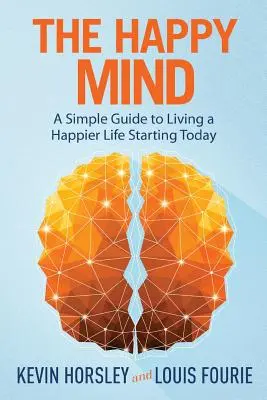 Der glückliche Geist: Ein einfacher Leitfaden für ein glücklicheres Leben von heute an - The Happy Mind: A Simple Guide to Living a Happier Life Starting Today