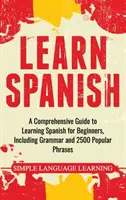 Spanisch lernen: Ein umfassender Leitfaden zum Erlernen der spanischen Sprache für Anfänger, einschließlich Grammatik und 2500 beliebter Redewendungen - Learn Spanish: A Comprehensive Guide to Learning Spanish for Beginners, Including Grammar and 2500 Popular Phrases