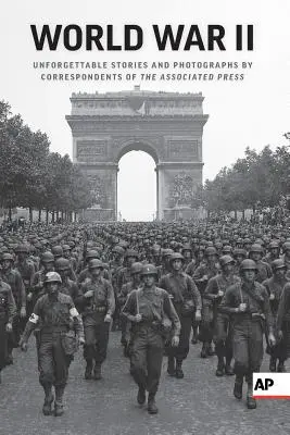 Der Zweite Weltkrieg: Unvergessliche Geschichten und Fotografien von Korrespondenten der Associated Press - World War II: Unforgettable Stories and Photographs by Correspondents of the Associated Press
