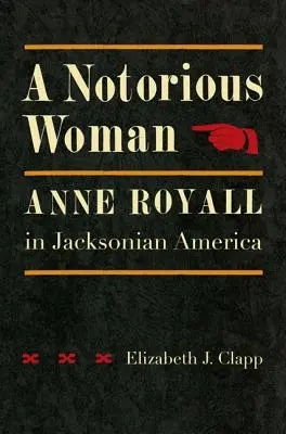 Eine berüchtigte Frau: Anne Royall im Jacksonianischen Amerika - A Notorious Woman: Anne Royall in Jacksonian America