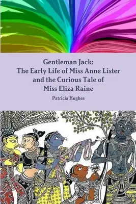 Gentleman Jack: Das frühe Leben von Miss Anne Lister und die kuriose Geschichte von Miss Eliza Raine - Gentleman Jack: The Early Life of Miss Anne Lister and the Curious Tale of Miss Eliza Raine