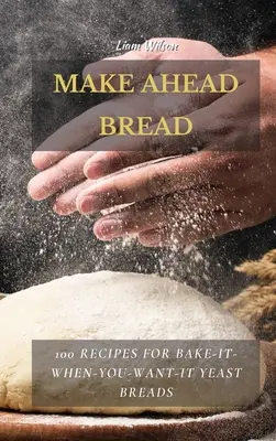 Brot zum Selberbacken: 100 Rezepte für Hefebrote zum Selberbacken - Make Ahead Bread: 100 Recipes for Bake-It-When-You-Want-It Yeast Breads