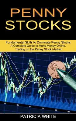 Penny Stocks: Ein kompletter Leitfaden, um online Geld zu verdienen, Handel auf dem Penny Stock Market (Fundamental Skills to Dominate Penny Stocks) - Penny Stocks: A Complete Guide to Make Money Online, Trading on the Penny Stock Market (Fundamental Skills to Dominate Penny Stocks)