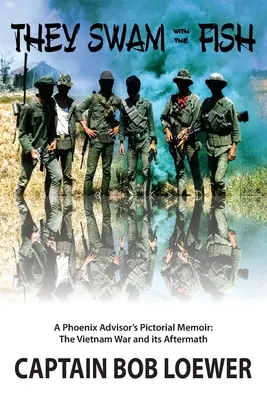 Sie schwammen mit den Fischen: Die bildlichen Erinnerungen eines Phoenix-Beraters: Der Vietnamkrieg und seine Nachwirkungen - They Swam with the Fish: A Phoenix Advisor's Pictorial Memoir: The Vietnam War and its Aftermath