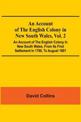 An Account Of The English Colony In New South Wales, Vol. 2; Ein Bericht über die englische Kolonie in New South Wales, von ihrer ersten Ansiedlung im Jahre 1788, bis zum Ende des Krieges. - An Account Of The English Colony In New South Wales, Vol. 2; An Account Of The English Colony In New South Wales, From Its First Settlement In 1788, T